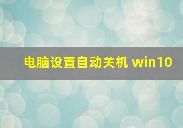 电脑设置自动关机 win10